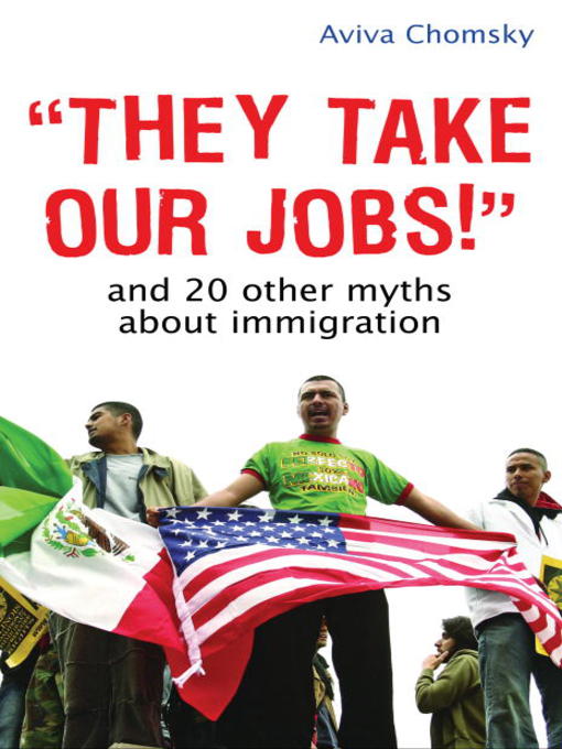 Title details for "They Take Our Jobs!" by Aviva Chomsky - Available